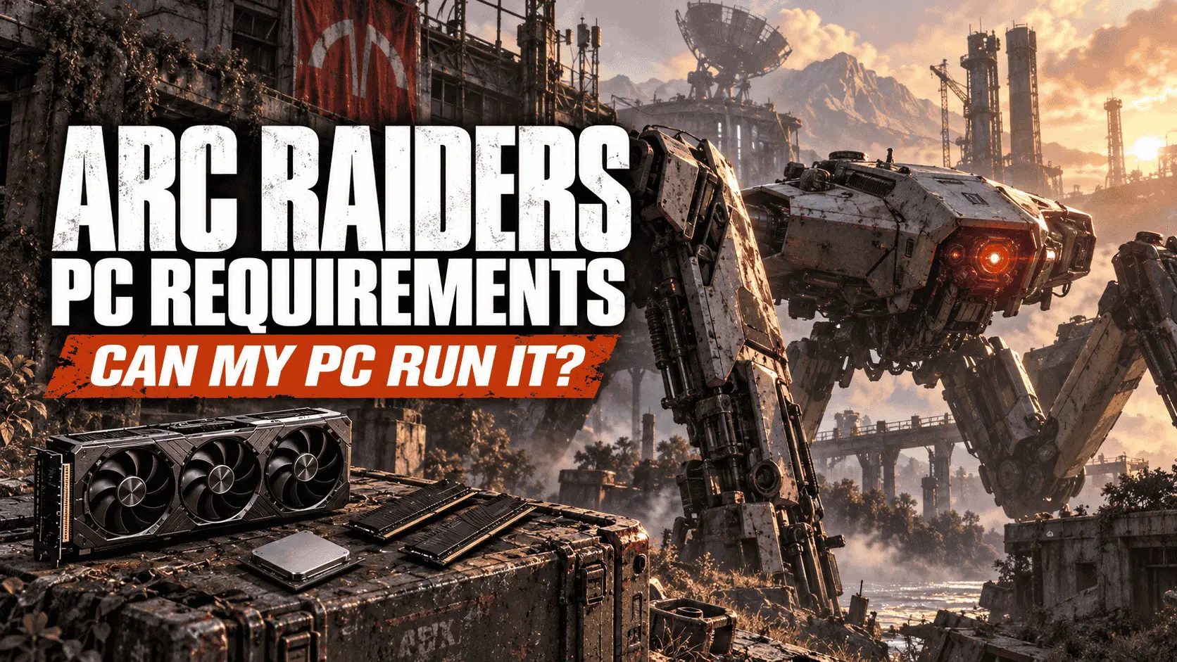 ARC Raiders PC requirements feature image showing an ARC machine with a GPU, CPU, and RAM beside the text “Can My PC Run It?”